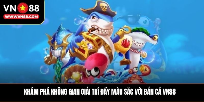 Khám phá không gian giải trí đầy màu sắc với bắn cá VN88