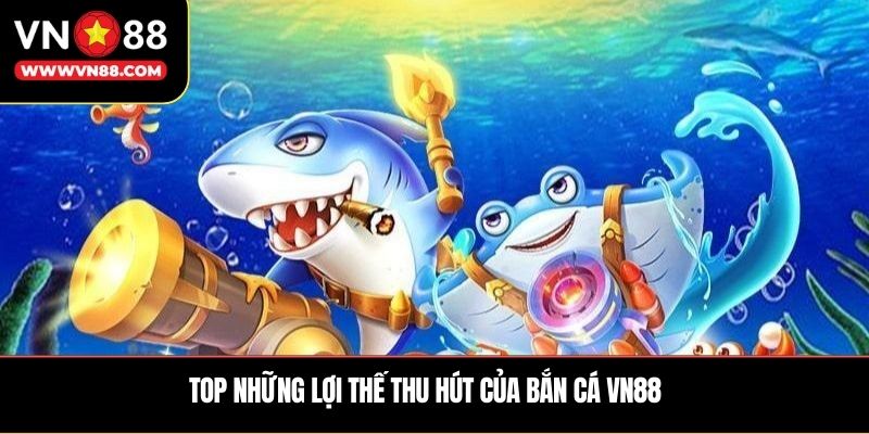 Top những lợi thế thu hút của bắn cá VN88