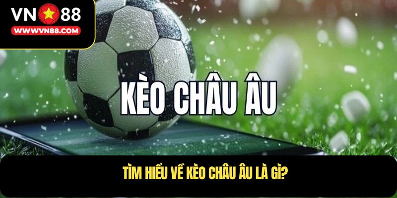 Tìm hiểu về kèo châu âu là gì?