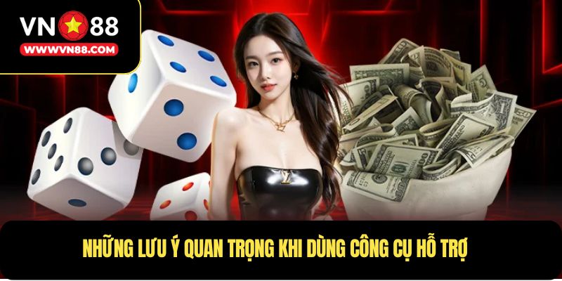 Những lưu ý quan trọng khi dùng công cụ hỗ trợ